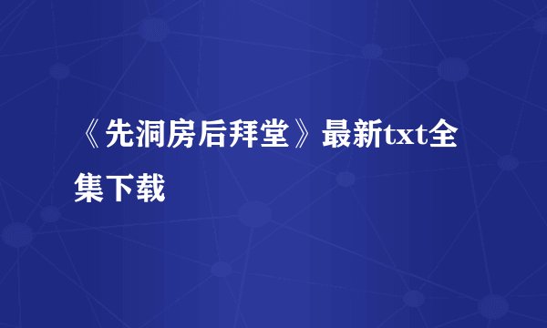 《先洞房后拜堂》最新txt全集下载