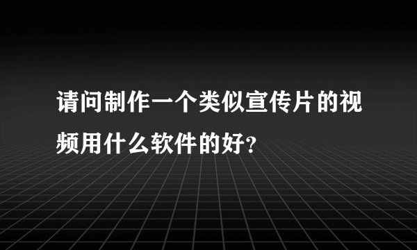 请问制作一个类似宣传片的视频用什么软件的好？