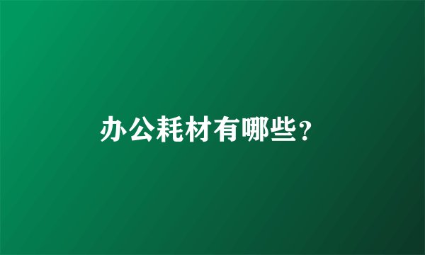 办公耗材有哪些？
