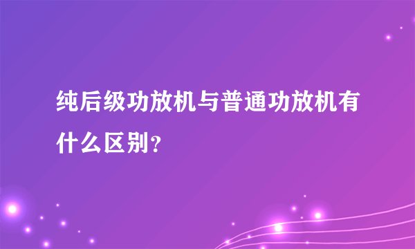 纯后级功放机与普通功放机有什么区别？