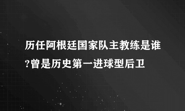 历任阿根廷国家队主教练是谁?曾是历史第一进球型后卫