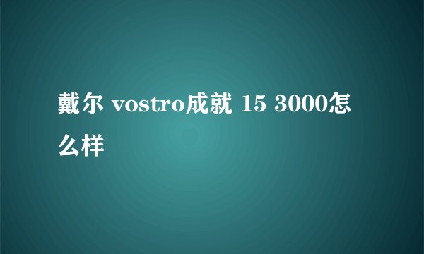 戴尔 vostro成就 15 3000怎么样