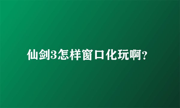 仙剑3怎样窗口化玩啊？