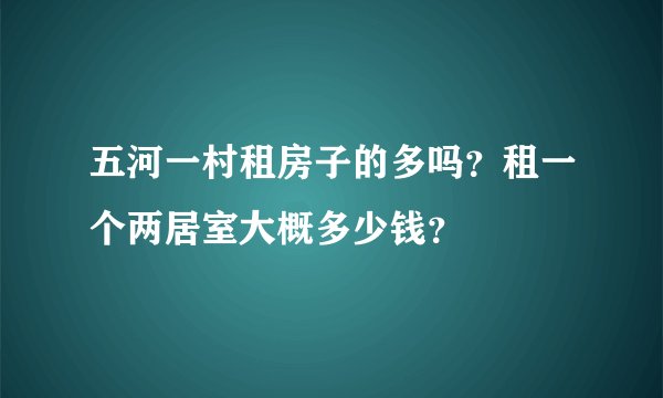 五河一村租房子的多吗？租一个两居室大概多少钱？