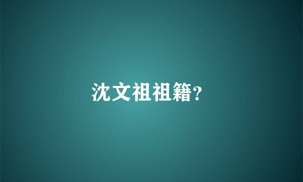 沈文祖祖籍？