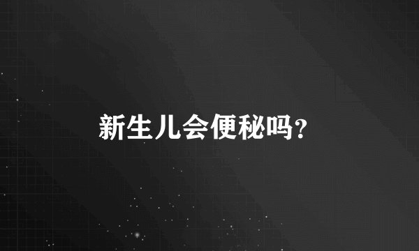 新生儿会便秘吗？