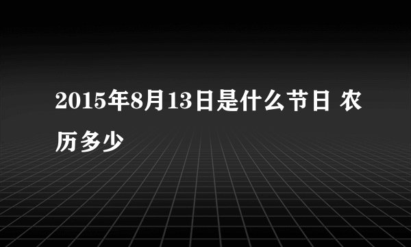 2015年8月13日是什么节日 农历多少