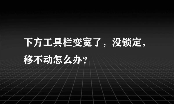 下方工具栏变宽了，没锁定，移不动怎么办？