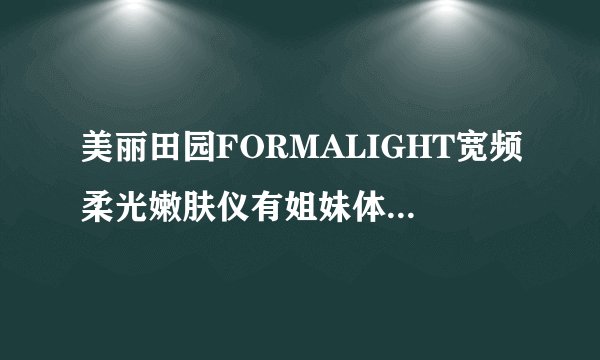 美丽田园FORMALIGHT宽频柔光嫩肤仪有姐妹体验过吗？