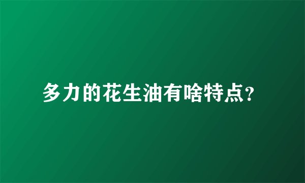 多力的花生油有啥特点？