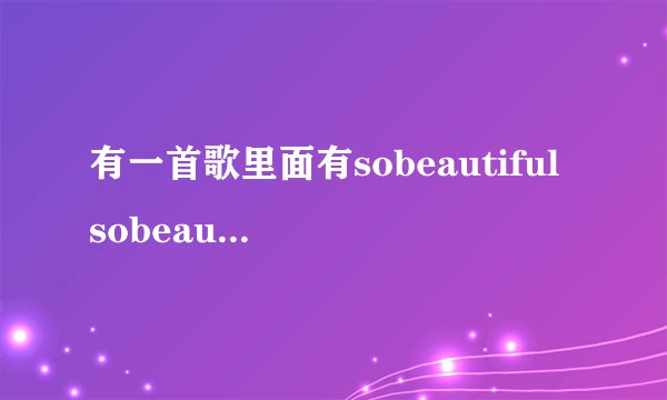 有一首歌里面有sobeautiful sobeautiful 是什么歌女人唱的