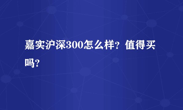 嘉实沪深300怎么样？值得买吗?