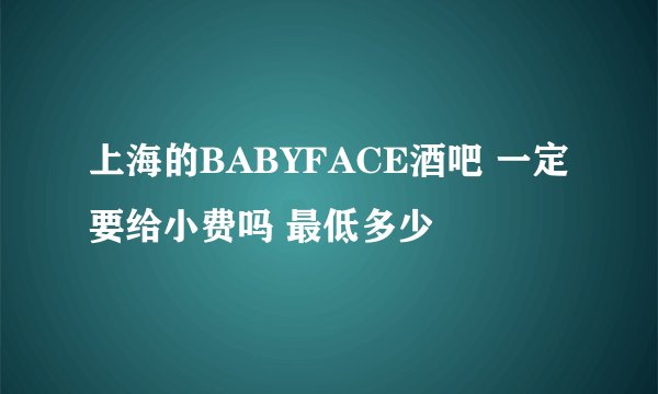 上海的BABYFACE酒吧 一定要给小费吗 最低多少