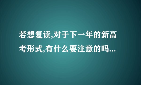 若想复读,对于下一年的新高考形式,有什么要注意的吗?而且新高考都复读生影响很大吗