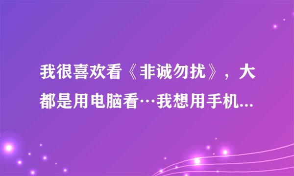 我很喜欢看《非诚勿扰》，大都是用电脑看…我想用手机看，有什么可以下载？？？？