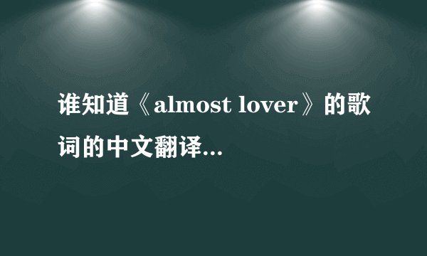 谁知道《almost lover》的歌词的中文翻译 谢谢了