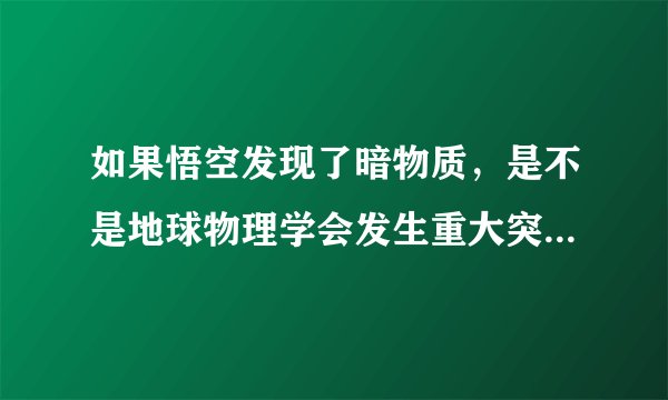 如果悟空发现了暗物质，是不是地球物理学会发生重大突破，会不会达到三体里那样？