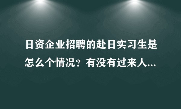 日资企业招聘的赴日实习生是怎么个情况？有没有过来人说一下啊？