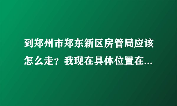 到郑州市郑东新区房管局应该怎么走？我现在具体位置在南阳路农业路附近，请问坐多少路公交车能到？