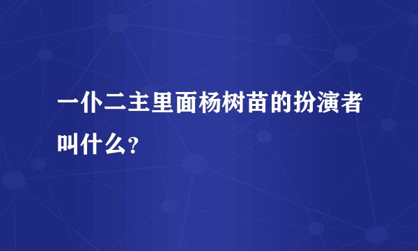 一仆二主里面杨树苗的扮演者叫什么？