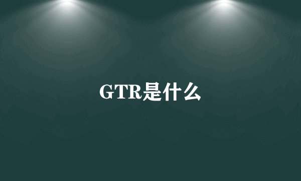GTR是什么