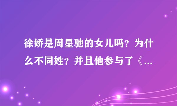 徐娇是周星驰的女儿吗？为什么不同姓？并且他参与了《长江七号》了吗？哪一个？