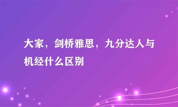 大家，剑桥雅思，九分达人与机经什么区别