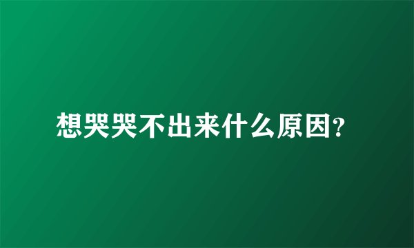 想哭哭不出来什么原因？