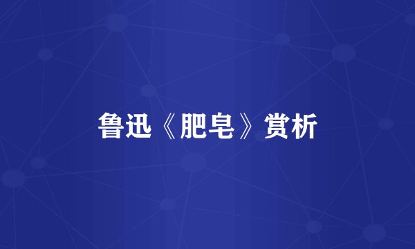 鲁迅《肥皂》赏析