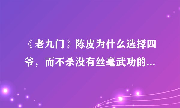 《老九门》陈皮为什么选择四爷，而不杀没有丝毫武功的八爷呢？
