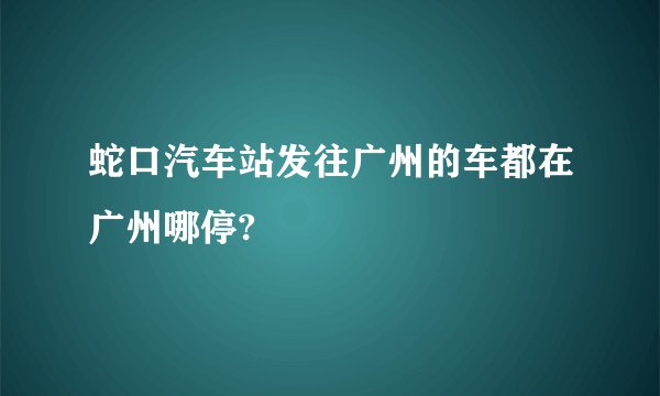 蛇口汽车站发往广州的车都在广州哪停?