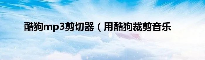 酷狗mp3剪切器（用酷狗裁剪音乐