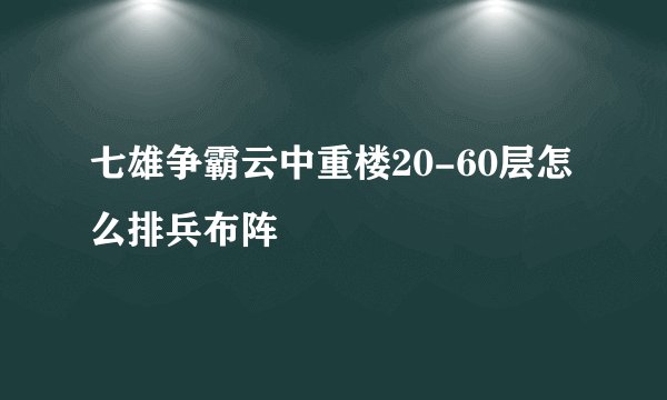 七雄争霸云中重楼20-60层怎么排兵布阵