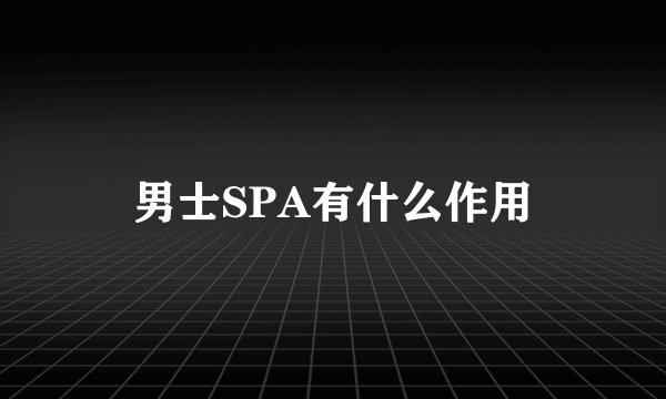 男士SPA有什么作用