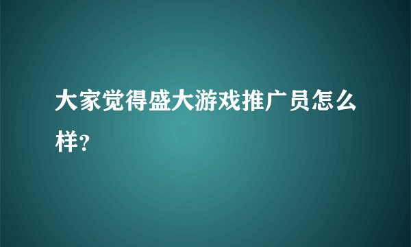 大家觉得盛大游戏推广员怎么样？