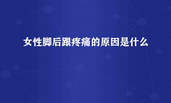 女性脚后跟疼痛的原因是什么