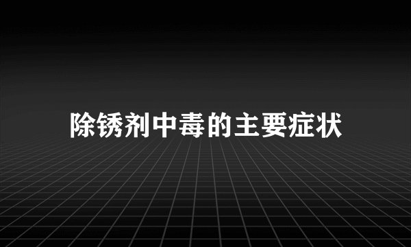 除锈剂中毒的主要症状