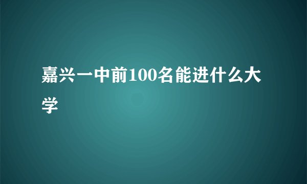 嘉兴一中前100名能进什么大学