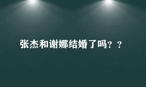 张杰和谢娜结婚了吗？？