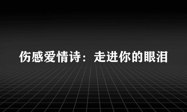伤感爱情诗：走进你的眼泪