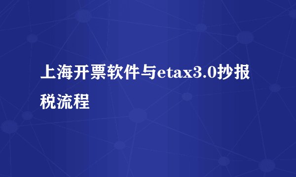 上海开票软件与etax3.0抄报税流程