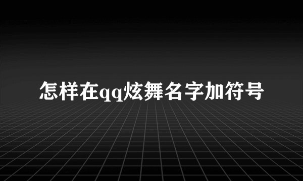 怎样在qq炫舞名字加符号