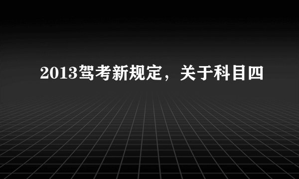 2013驾考新规定，关于科目四