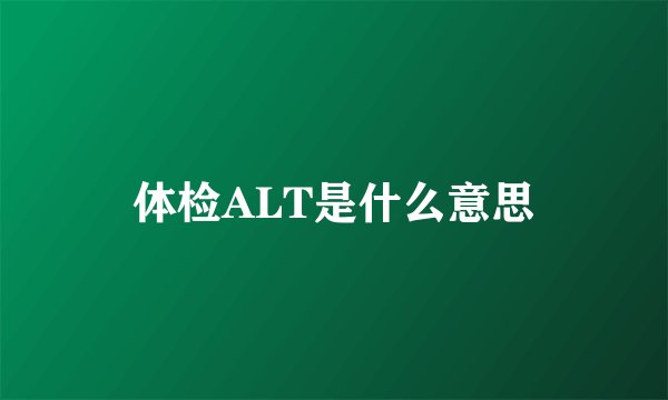 体检ALT是什么意思