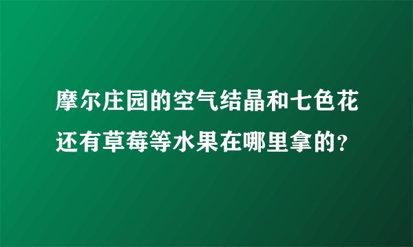摩尔庄园的空气结晶和七色花还有草莓等水果在哪里拿的?