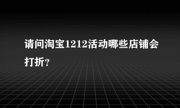 请问淘宝1212活动哪些店铺会打折？