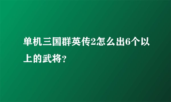 单机三国群英传2怎么出6个以上的武将？