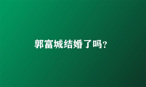郭富城结婚了吗？