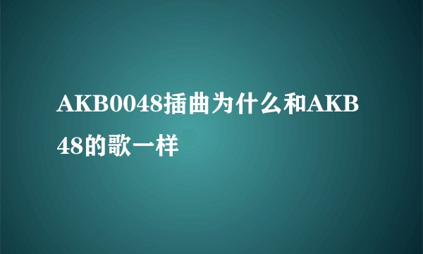 AKB0048插曲为什么和AKB48的歌一样