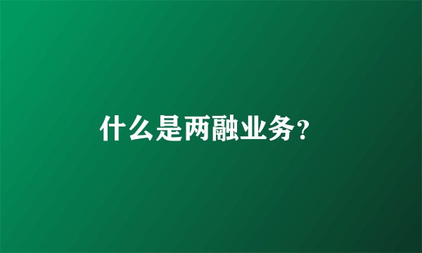 什么是两融业务？